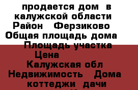 продается дом  в калужской области › Район ­ Ферзиково  › Общая площадь дома ­ 130 › Площадь участка ­ 10 › Цена ­ 2 950 000 - Калужская обл. Недвижимость » Дома, коттеджи, дачи продажа   . Калужская обл.